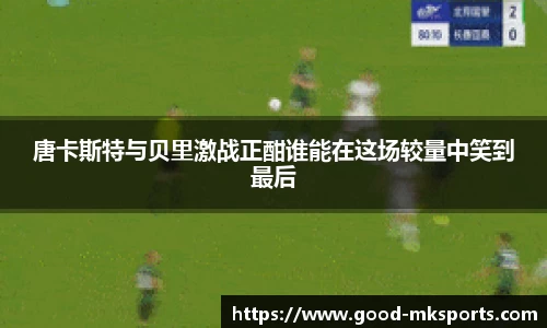 唐卡斯特与贝里激战正酣谁能在这场较量中笑到最后